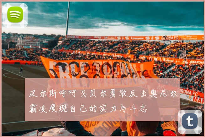 皮尔斯呼吁戈贝尔勇敢反击奥尼尔霸凌展现自己的实力与斗志
