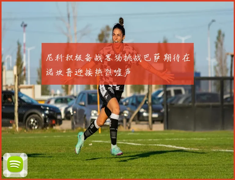 尼科积极备战客场挑战巴萨期待在诺坎普迎接热烈嘘声