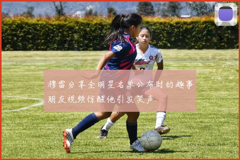 穆雷分享全明星名单公布时的趣事朋友视频惊醒他引发笑声