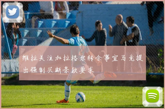 维拉关注加拉格尔转会事宜马竞提出强制买断条款要求