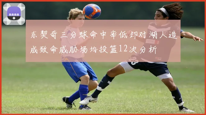 东契奇三分球命中率低却对湖人造成致命威胁场均投篮12次分析
