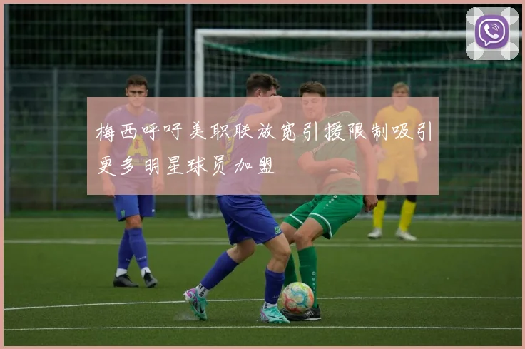 梅西呼吁美职联放宽引援限制吸引更多明星球员加盟