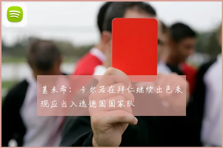 基米希：卡尔若在拜仁继续出色表现应当入选德国国家队