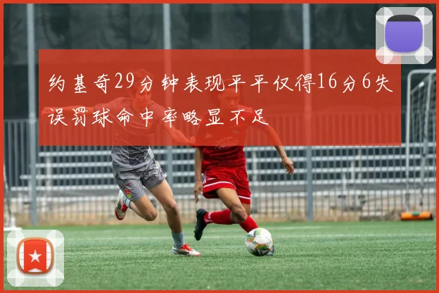 约基奇29分钟表现平平仅得16分6失误罚球命中率略显不足