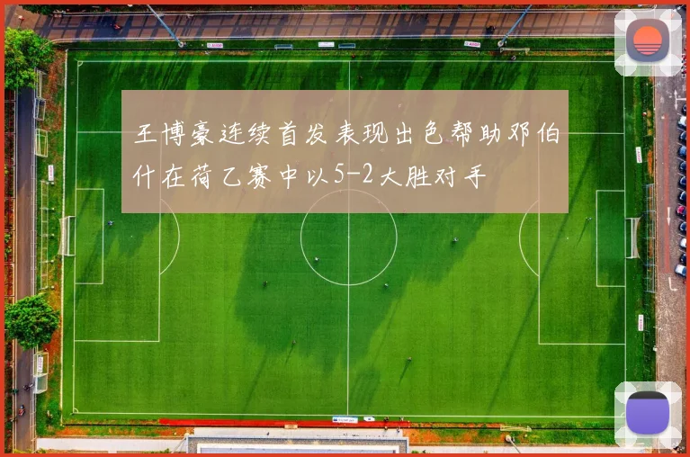 王博豪连续首发表现出色帮助邓伯什在荷乙赛中以5-2大胜对手