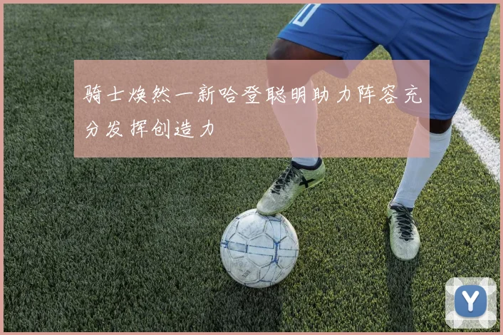 骑士焕然一新哈登聪明助力阵容充分发挥创造力
