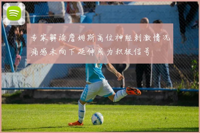 专家解读詹姆斯高位神经刺激情况痛感未向下延伸或为积极信号