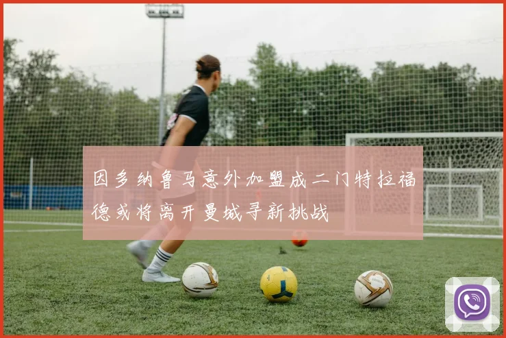 因多纳鲁马意外加盟成二门特拉福德或将离开曼城寻新挑战