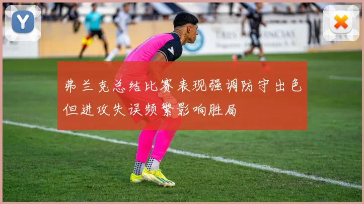 弗兰克总结比赛表现强调防守出色但进攻失误频繁影响胜局