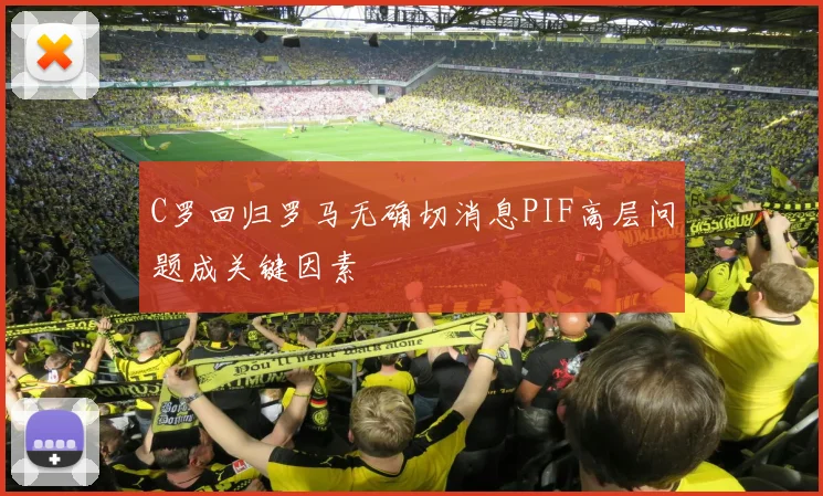 C罗回归罗马无确切消息PIF高层问题成关键因素