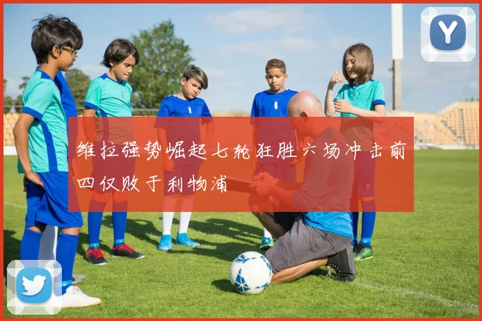 维拉强势崛起七轮狂胜六场冲击前四仅败于利物浦