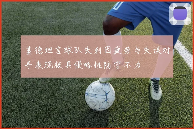 基德坦言球队失利因疲劳与失误对手表现极具侵略性防守不力