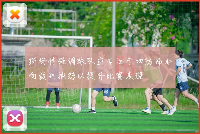 斯玛特强调球队应专注于回防而非向裁判抱怨以提升比赛表现