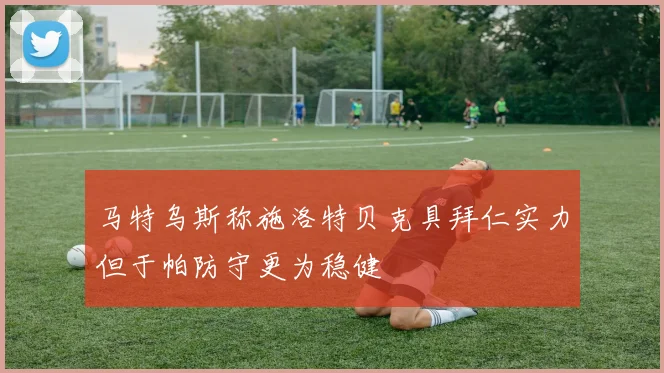马特乌斯称施洛特贝克具拜仁实力但于帕防守更为稳健