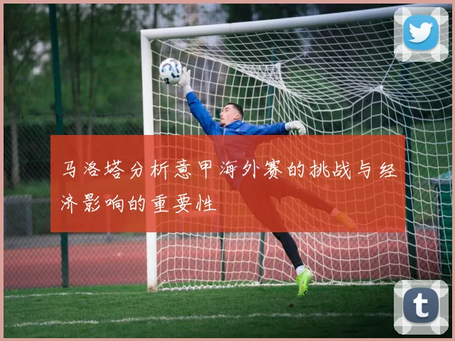 马洛塔分析意甲海外赛的挑战与经济影响的重要性