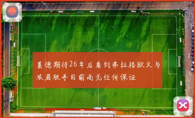 基德期待26年后看到弗拉格欧文与浓眉联手目前尚无任何保证