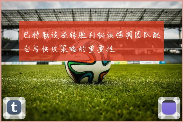 巴特勒谈逆转胜利秘诀强调团队配合与快攻策略的重要性