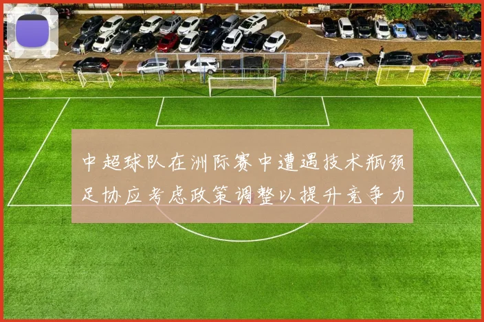 中超球队在洲际赛中遭遇技术瓶颈足协应考虑政策调整以提升竞争力