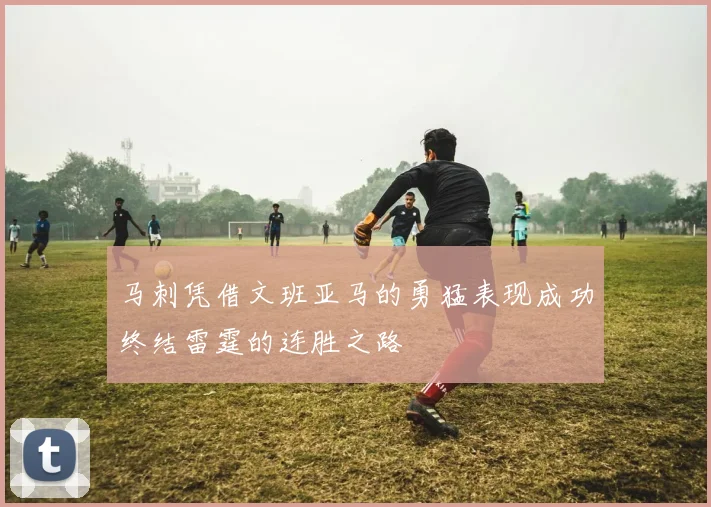 马刺凭借文班亚马的勇猛表现成功终结雷霆的连胜之路